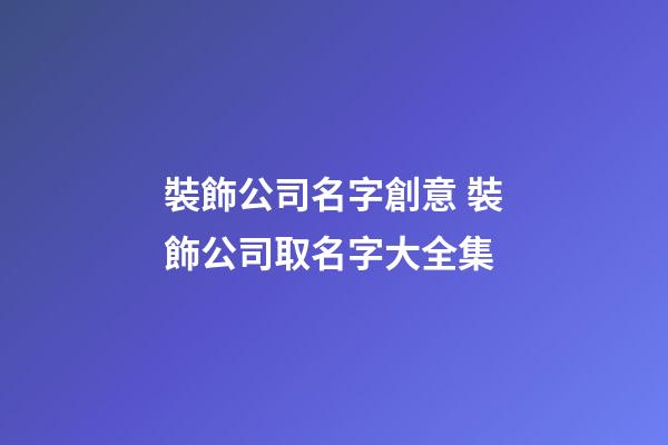 裝飾公司名字創意 裝飾公司取名字大全集-第1張-公司起名-玄機派
